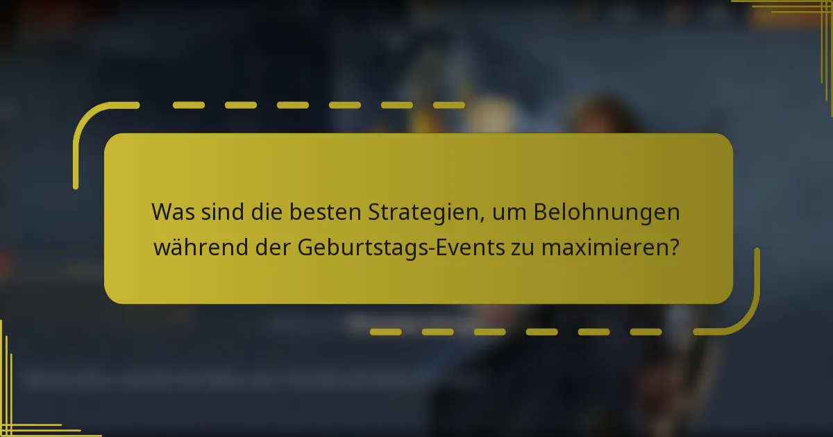 Was sind die besten Strategien, um Belohnungen während der Geburtstags-Events zu maximieren?