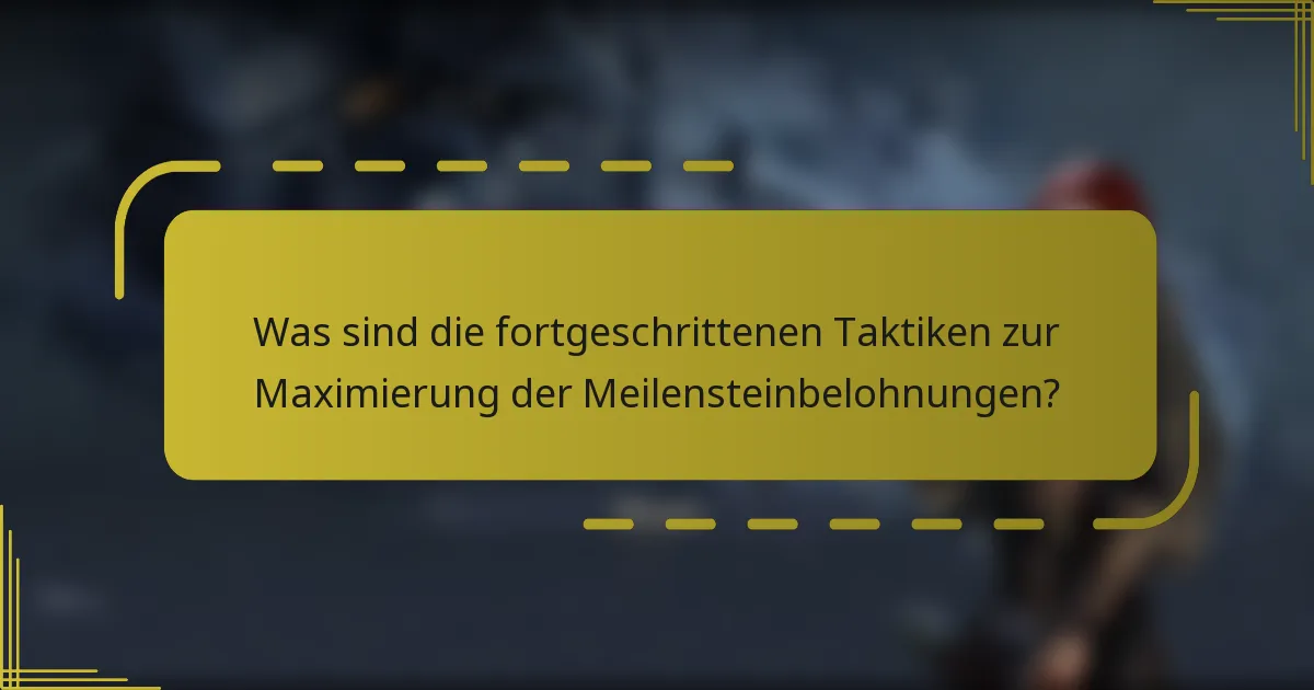 Was sind die fortgeschrittenen Taktiken zur Maximierung der Meilensteinbelohnungen?