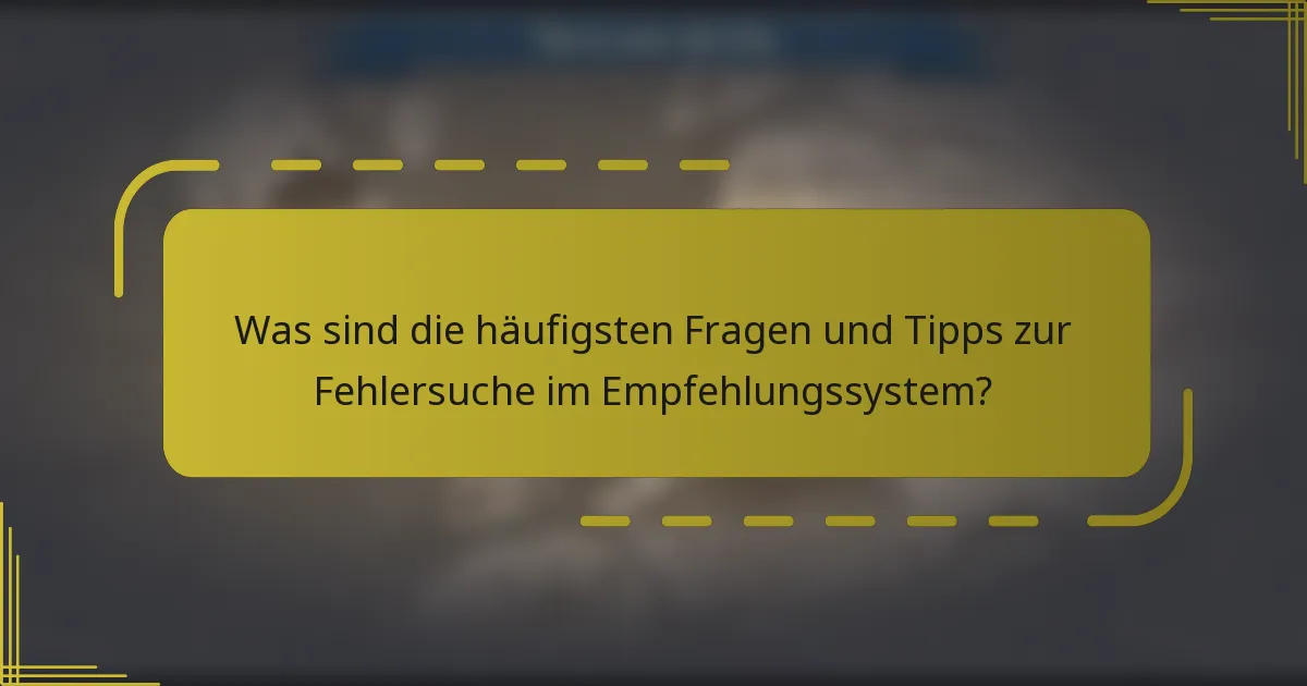 Was sind die häufigsten Fragen und Tipps zur Fehlersuche im Empfehlungssystem?