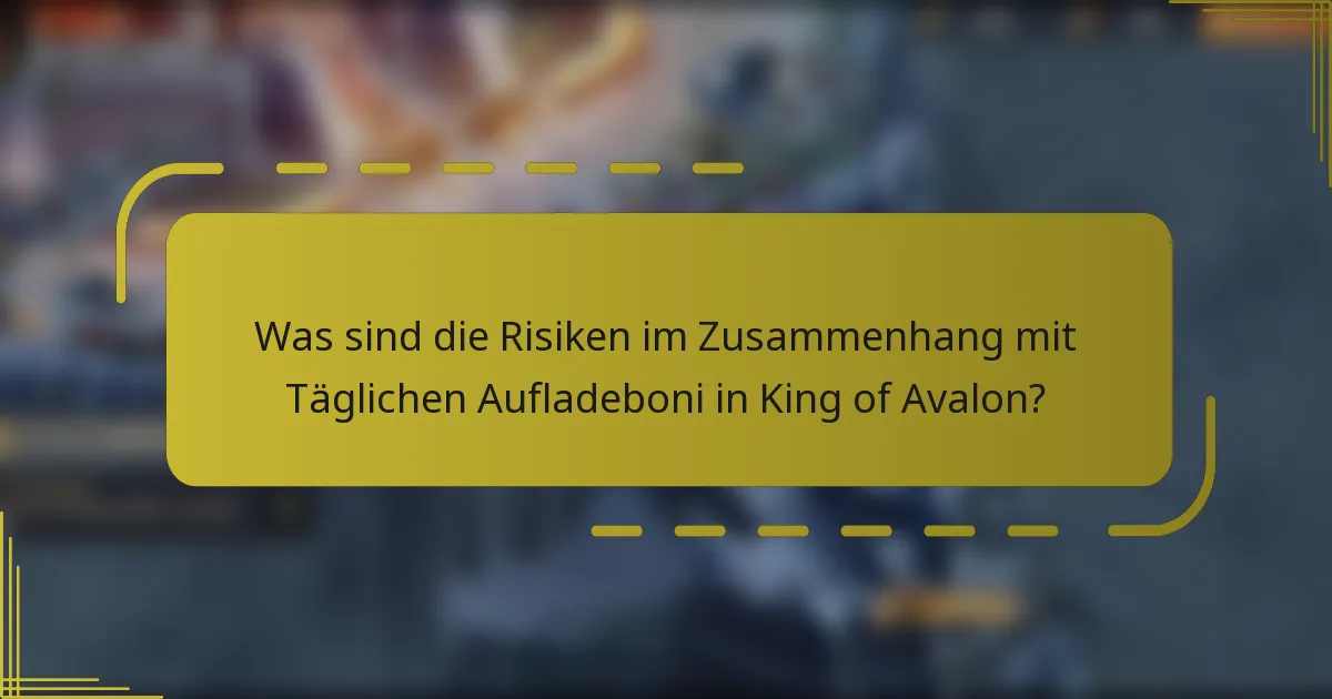 Was sind die Risiken im Zusammenhang mit Täglichen Aufladeboni in King of Avalon?