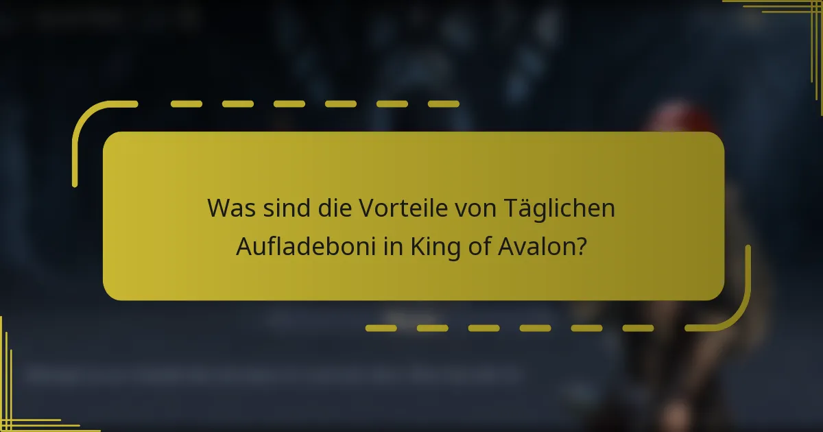 Was sind die Vorteile von Täglichen Aufladeboni in King of Avalon?