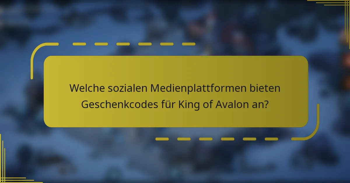 Welche sozialen Medienplattformen bieten Geschenkcodes für King of Avalon an?