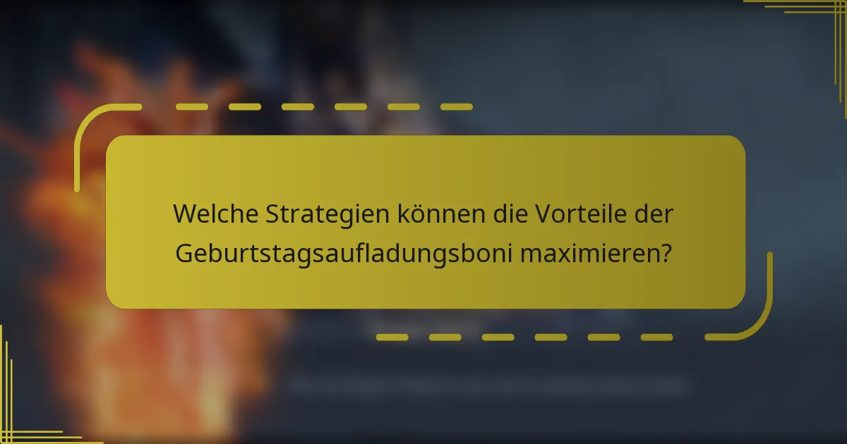 Welche Strategien können die Vorteile der Geburtstagsaufladungsboni maximieren?