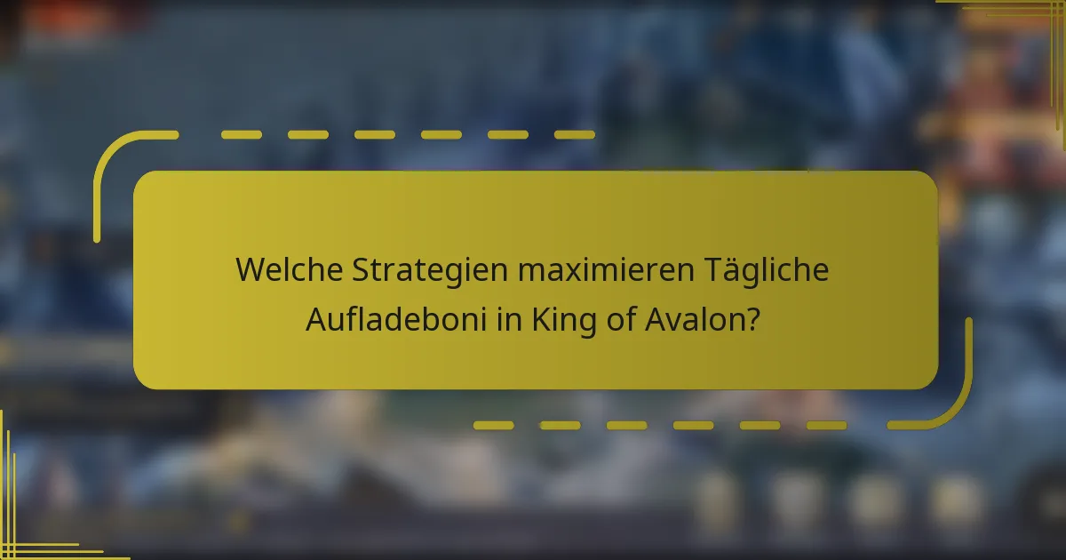 Welche Strategien maximieren Tägliche Aufladeboni in King of Avalon?