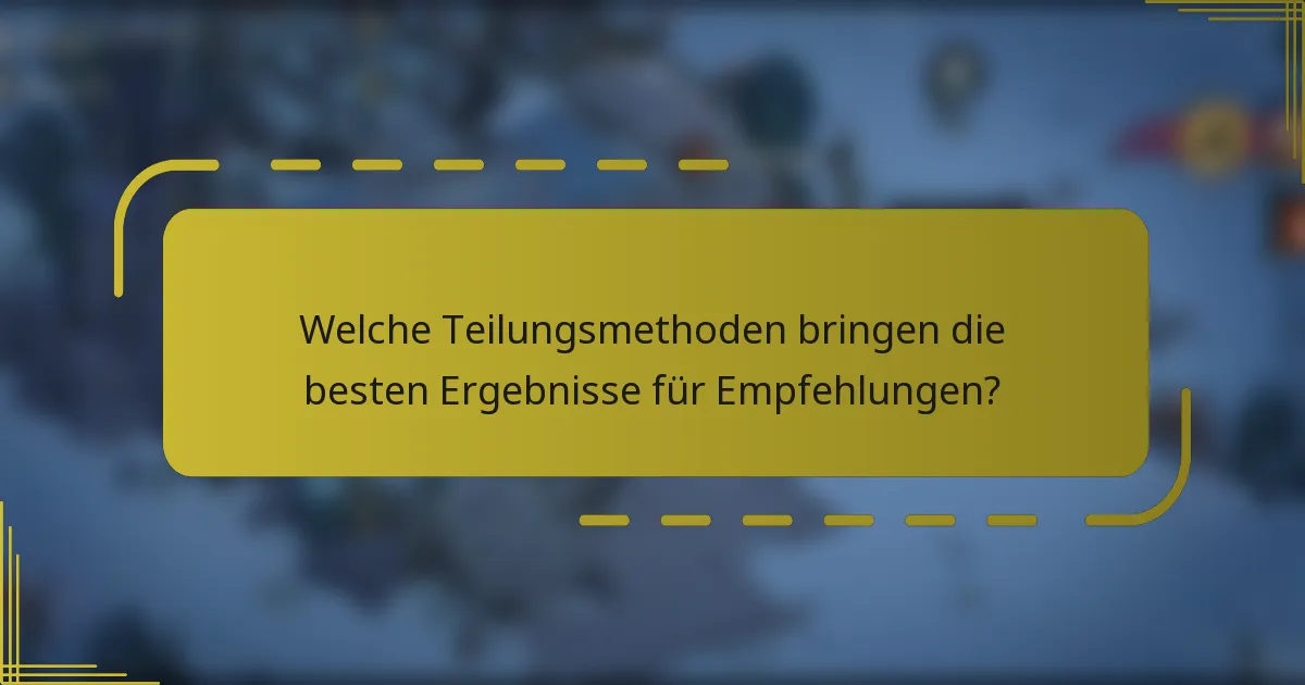 Welche Teilungsmethoden bringen die besten Ergebnisse für Empfehlungen?
