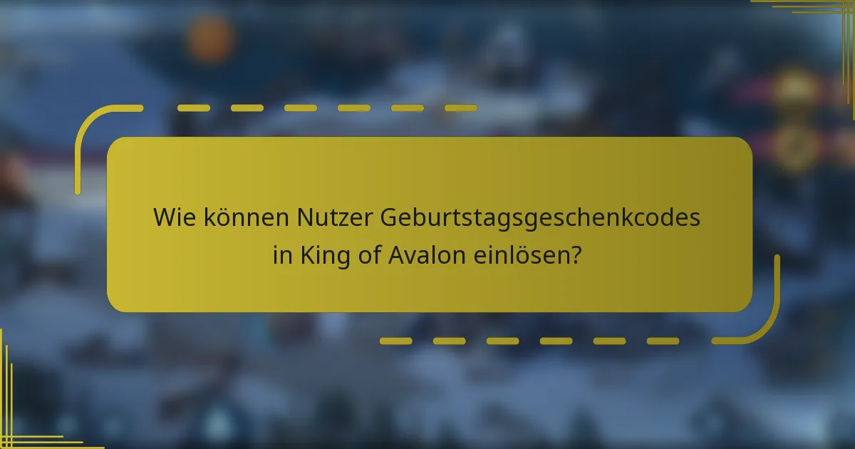 Wie können Nutzer Geburtstagsgeschenkcodes in King of Avalon einlösen?