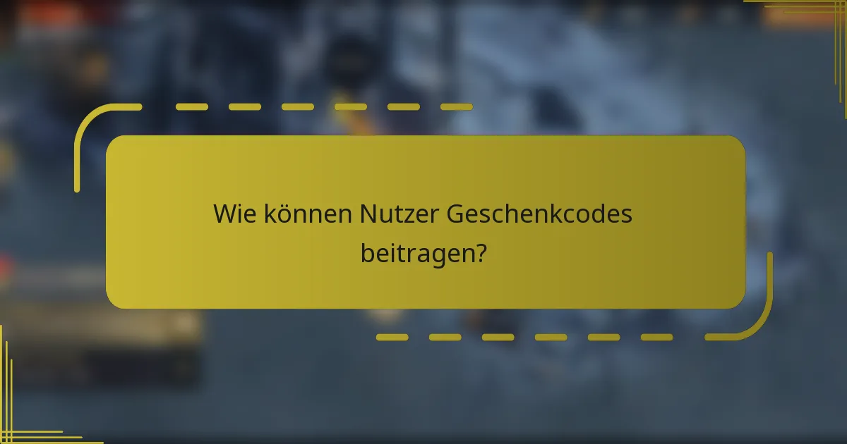 Wie können Nutzer Geschenkcodes beitragen?