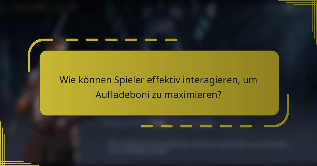Wie können Spieler effektiv interagieren, um Aufladeboni zu maximieren?