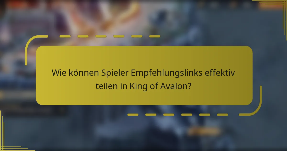 Wie können Spieler Empfehlungslinks effektiv teilen in King of Avalon?