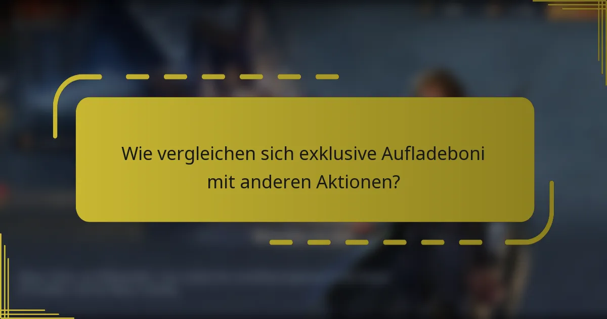 Wie vergleichen sich exklusive Aufladeboni mit anderen Aktionen?