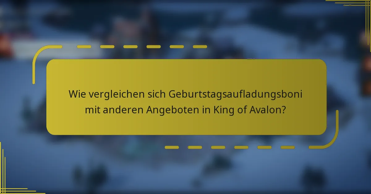Wie vergleichen sich Geburtstagsaufladungsboni mit anderen Angeboten in King of Avalon?